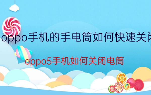 oppo手机的手电筒如何快速关闭 oppo5手机如何关闭电筒？